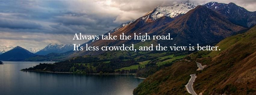 Image of road up a mountain with the saying, "Always take the high road. The view is better, and it's less crowded."